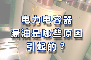 電力電容器漏油有哪些原因引起的？