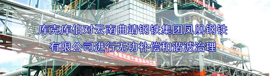 庫克庫伯對云南曲靖鋼鐵集團鳳凰鋼鐵有限公司進行無功補償和諧波治理